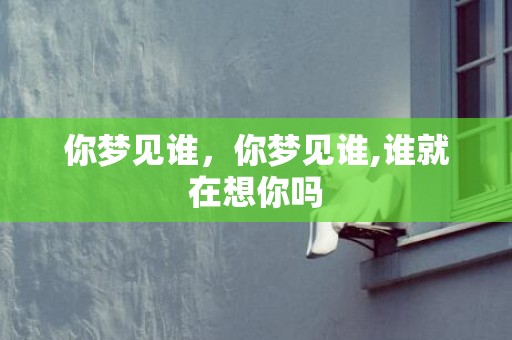 你梦见谁，你梦见谁,谁就在想你吗