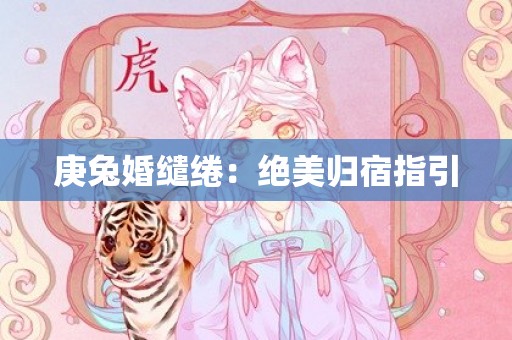 庚兔婚缱绻：绝美归宿指引