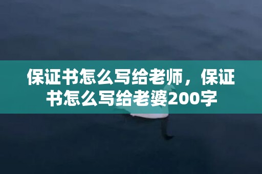 保证书怎么写给老师，保证书怎么写给老婆200字