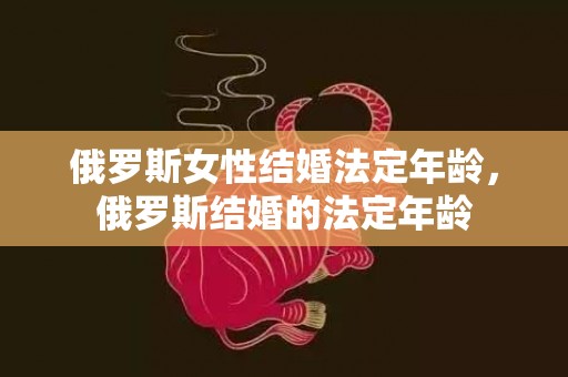 俄罗斯女性结婚法定年龄，俄罗斯结婚的法定年龄