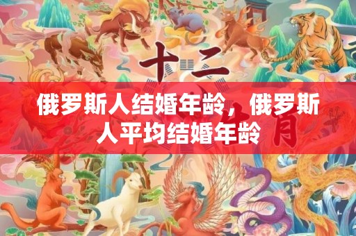 俄罗斯人结婚年龄，俄罗斯人平均结婚年龄