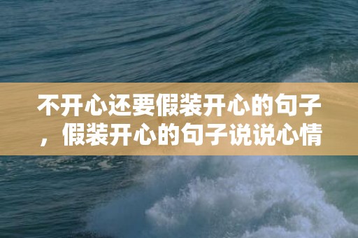 不开心还要假装开心的句子，假装开心的句子说说心情