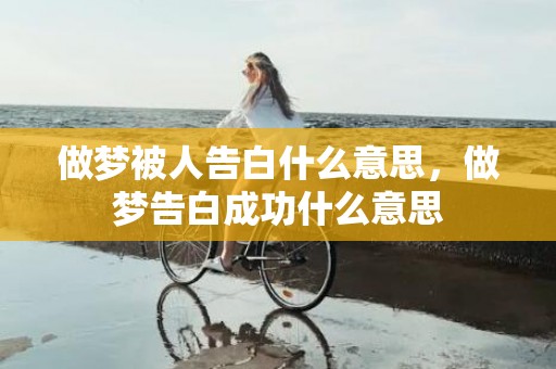 做梦被人告白什么意思，做梦告白成功什么意思