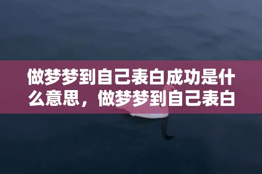 做梦梦到自己表白成功是什么意思，做梦梦到自己表白成功