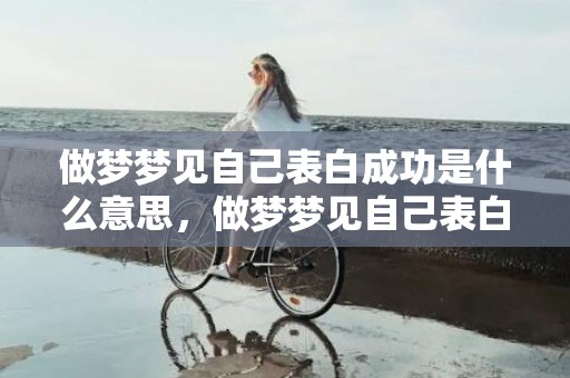 做梦梦见自己表白成功是什么意思，做梦梦见自己表白成功了