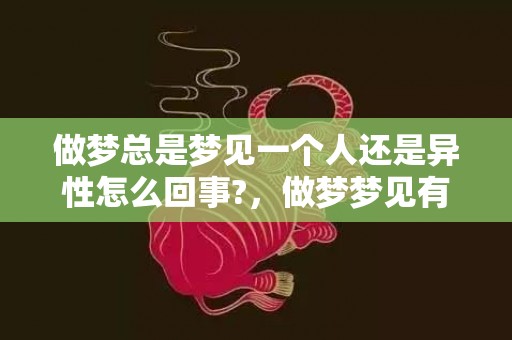 做梦总是梦见一个人还是异性怎么回事?，做梦梦见有异性追求自己