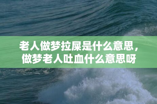 老人做梦拉屎是什么意思，做梦老人吐血什么意思呀