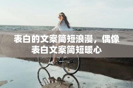 表白的文案简短浪漫，偶像表白文案简短暖心