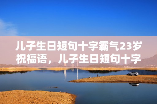 儿子生日短句十字霸气23岁祝福语，儿子生日短句十字霸气