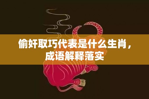 偷奸取巧代表是什么生肖，成语解释落实