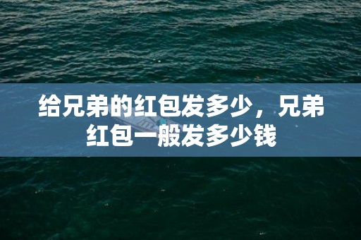 给兄弟的红包发多少，兄弟红包一般发多少钱