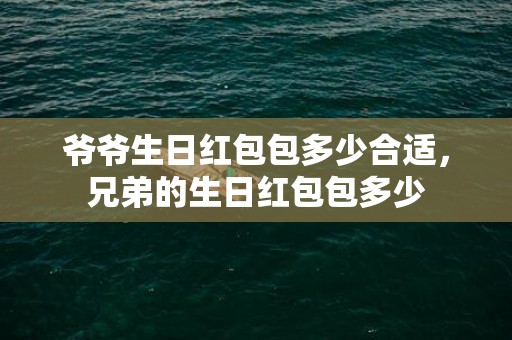 爷爷生日红包包多少合适，兄弟的生日红包包多少