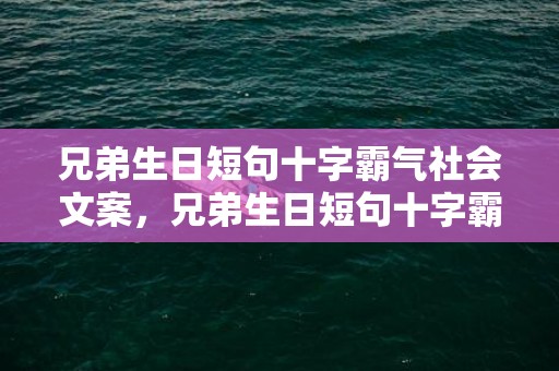 兄弟生日短句十字霸气社会文案，兄弟生日短句十字霸气