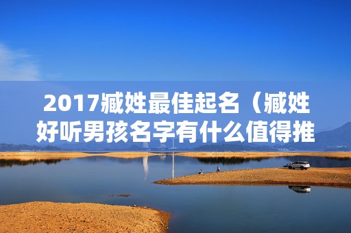 2017臧姓最佳起名（臧姓好听男孩名字有什么值得推荐的取名方法）