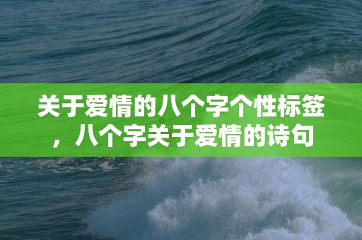 关于爱情的八个字个性标签，八个字关于爱情的诗句