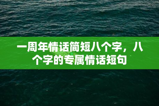 一周年情话简短八个字，八个字的专属情话短句