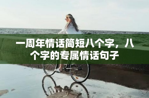 一周年情话简短八个字，八个字的专属情话句子