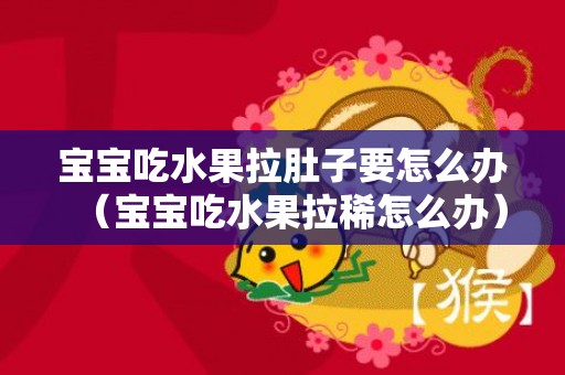 宝宝吃水果拉肚子要怎么办（宝宝吃水果拉稀怎么办）