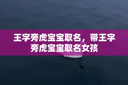 王字旁虎宝宝取名，带王字旁虎宝宝取名女孩