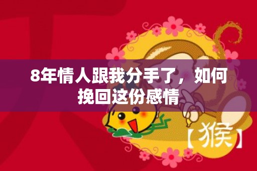 8年情人跟我分手了，如何挽回这份感情