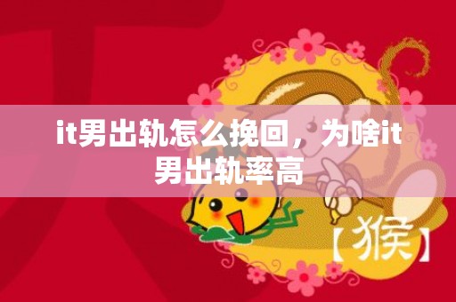 it男出轨怎么挽回，为啥it男出轨率高