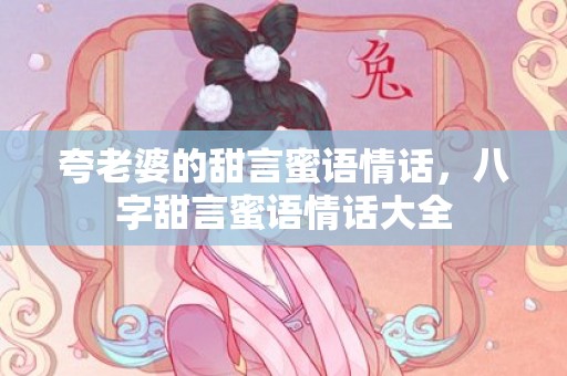 夸老婆的甜言蜜语情话，八字甜言蜜语情话大全