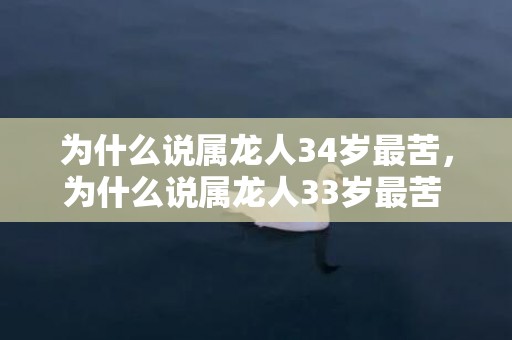 为什么说属龙人34岁最苦，为什么说属龙人33岁最苦 诸事不顺