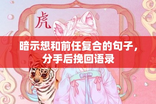 暗示想和前任复合的句子，分手后挽回语录