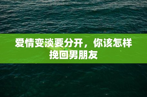 爱情变淡要分开，你该怎样挽回男朋友