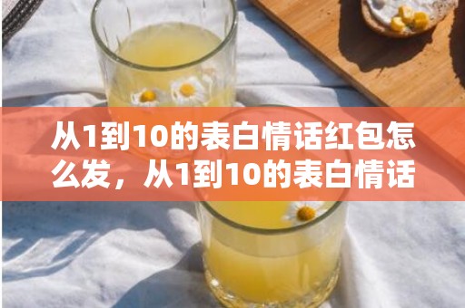 从1到10的表白情话红包怎么发，从1到10的表白情话怎么说