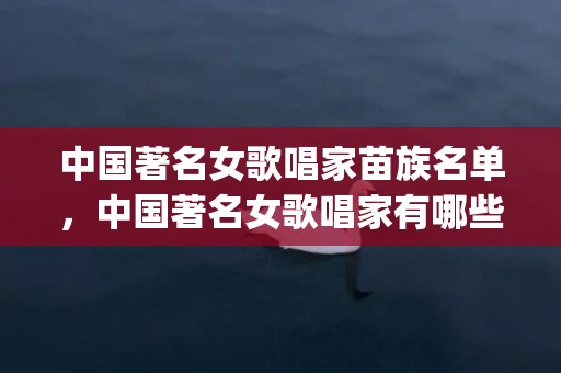 中国著名女歌唱家苗族名单，中国著名女歌唱家有哪些？(济南以前叫什么名字？)