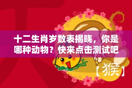 十二生肖岁数表揭晓，你是哪种动物？快来点击测试吧！