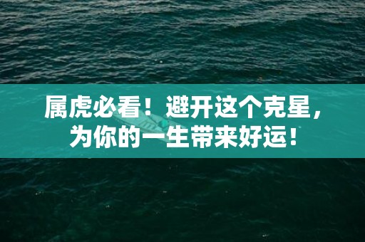 属虎必看！避开这个克星，为你的一生带来好运！