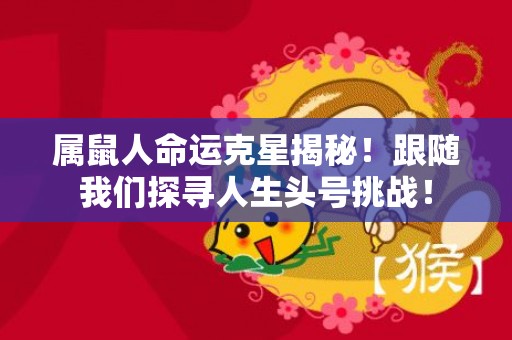 属鼠人命运克星揭秘！跟随我们探寻人生头号挑战！