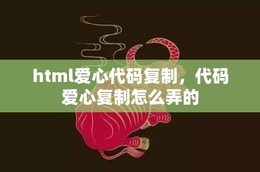 html爱心代码复制，代码爱心复制怎么弄的