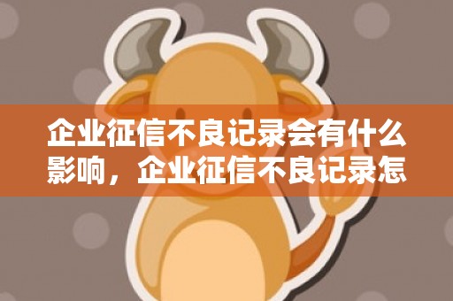 企业征信不良记录会有什么影响，企业征信不良记录怎么消除