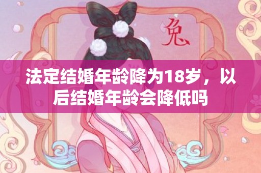 法定结婚年龄降为18岁，以后结婚年龄会降低吗