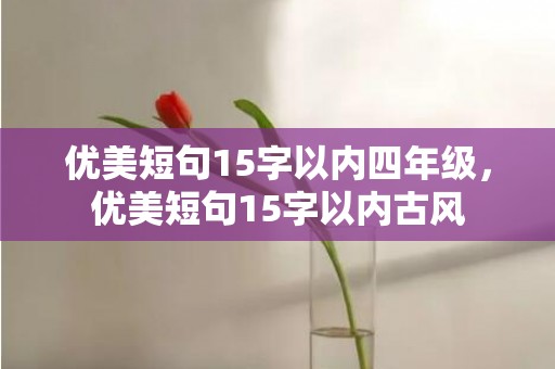 优美短句15字以内四年级，优美短句15字以内古风