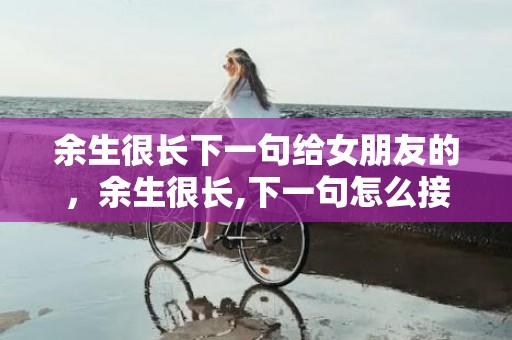 余生很长下一句给女朋友的，余生很长,下一句怎么接