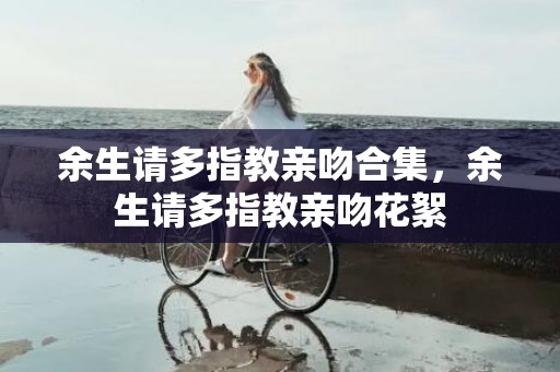 余生请多指教亲吻合集，余生请多指教亲吻花絮