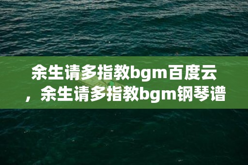 余生请多指教bgm百度云，余生请多指教bgm钢琴谱