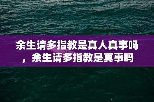 余生请多指教是真人真事吗，余生请多指教是真事吗