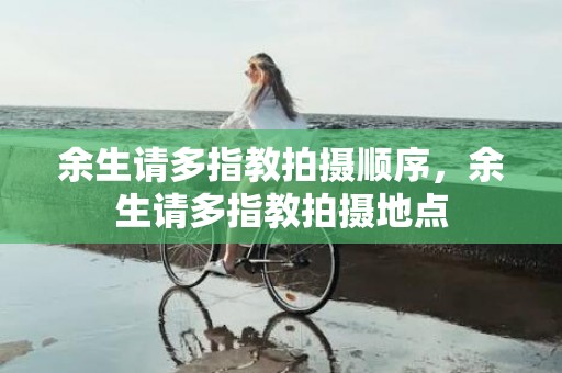 余生请多指教拍摄顺序，余生请多指教拍摄地点