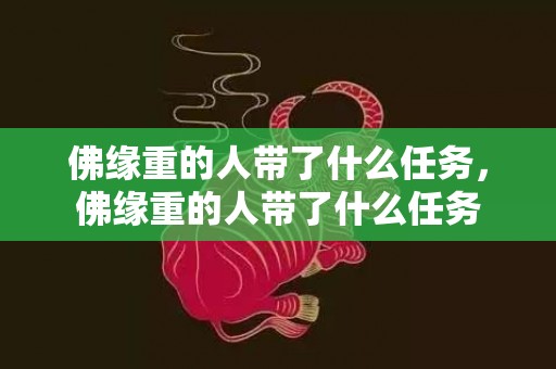 佛缘重的人带了什么任务，佛缘重的人带了什么任务