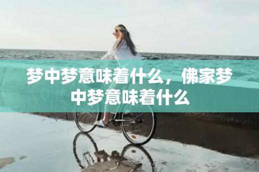 梦中梦意味着什么，佛家梦中梦意味着什么