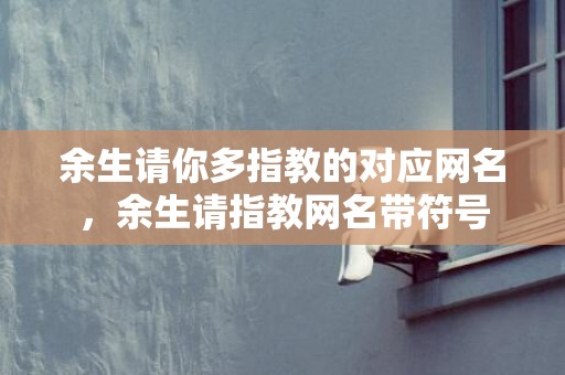 余生请你多指教的对应网名，余生请指教网名带符号