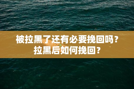 被拉黑了还有必要挽回吗？拉黑后如何挽回？