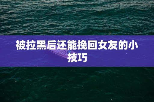 被拉黑后还能挽回女友的小技巧