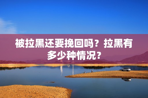 被拉黑还要挽回吗？拉黑有多少种情况？