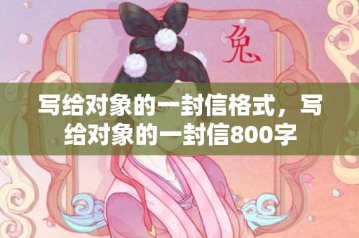 写给对象的一封信格式，写给对象的一封信800字